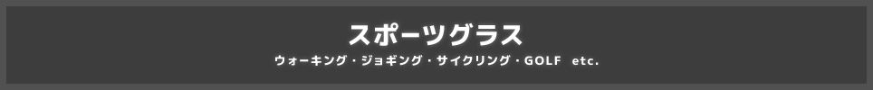 スポーツグラス(ウォーキング・ジョギング・サイクリング・GOLF etc.)